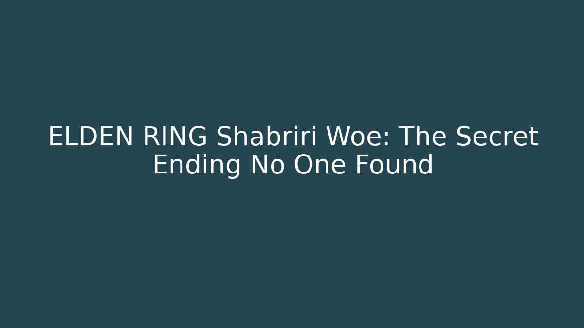 ELDEN RING Shabriri Woe: The Secret Ending No One Found