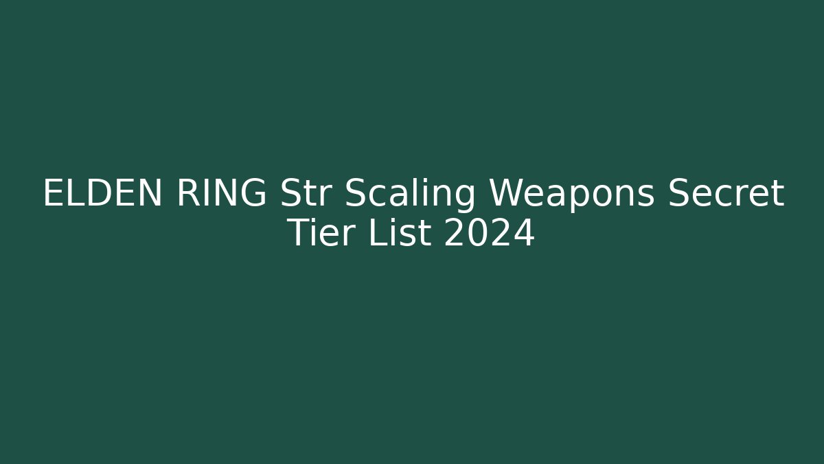 ELDEN RING Str Scaling Weapons Secret Tier List 2024 - Create More Assets