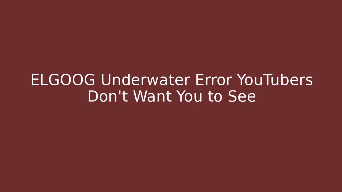 ELGOOG Underwater Error YouTubers Don't Want You to See