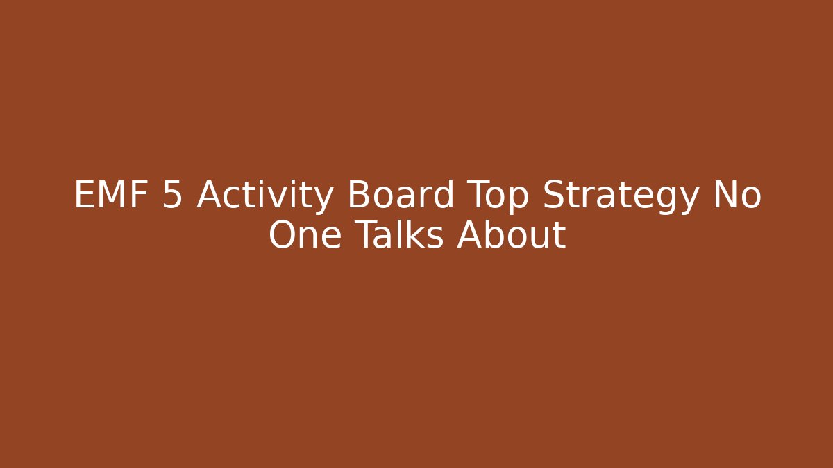 EMF 5 Activity Board Top Strategy No One Talks About
