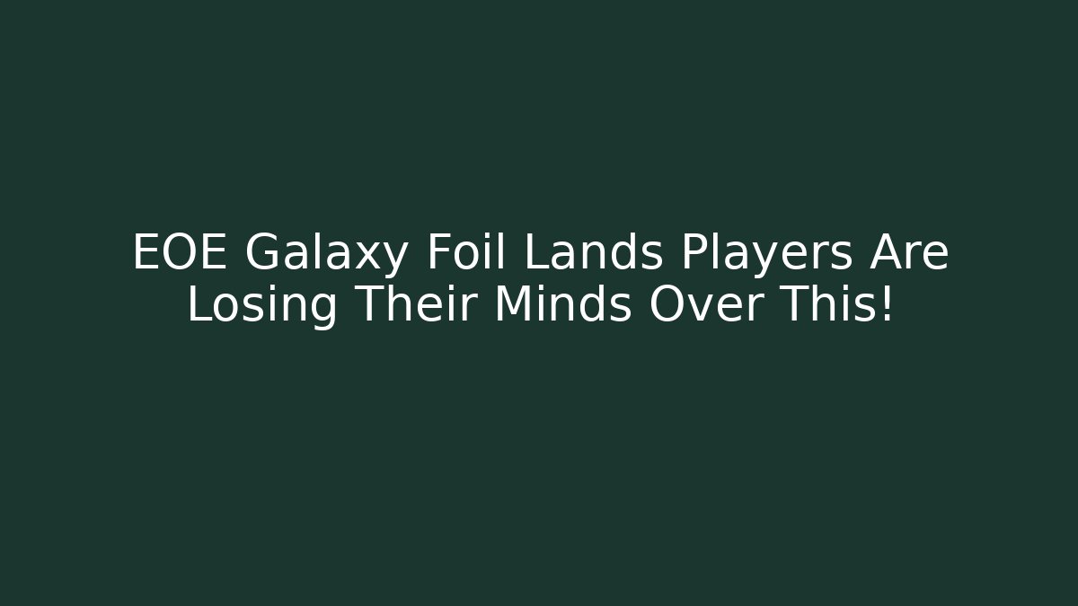 EOE Galaxy Foil Lands Players Are Losing Their Minds Over This!