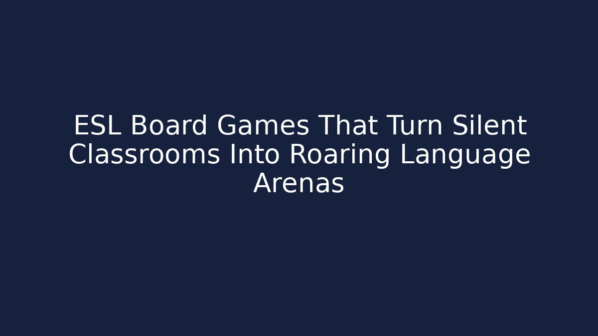 ESL Board Games That Turn Silent Classrooms Into Roaring Language Arenas