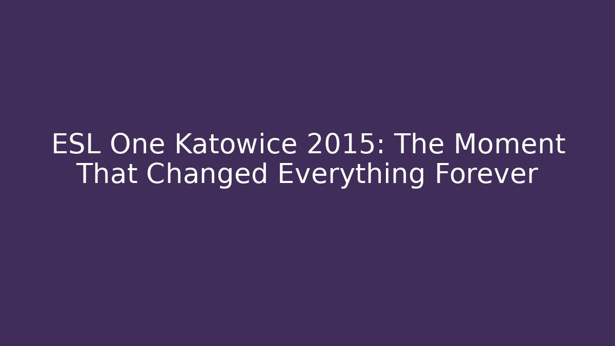ESL One Katowice 2015: The Moment That Changed Everything Forever - Create More Assets