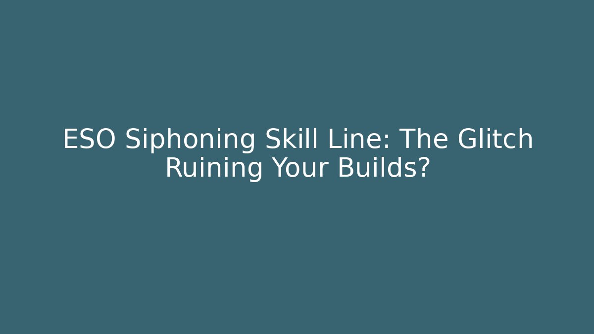 ESO Siphoning Skill Line: The Glitch Ruining Your Builds?