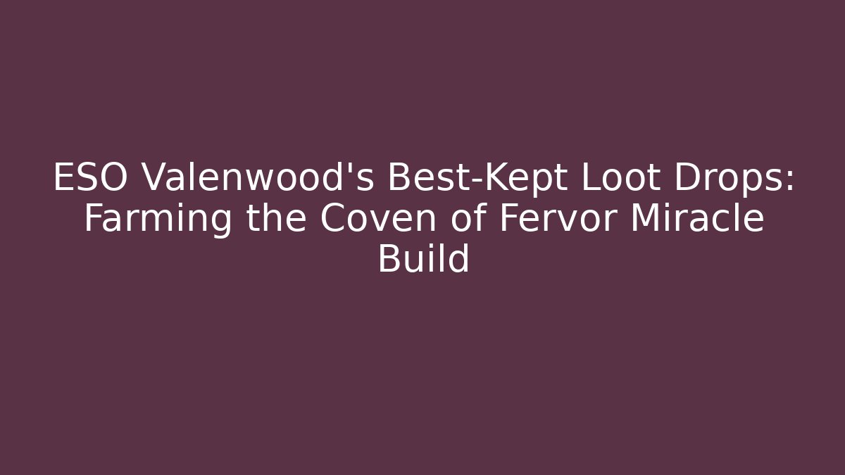 ESO Valenwood's Best-Kept Loot Drops: Farming the Coven of Fervor Miracle Build