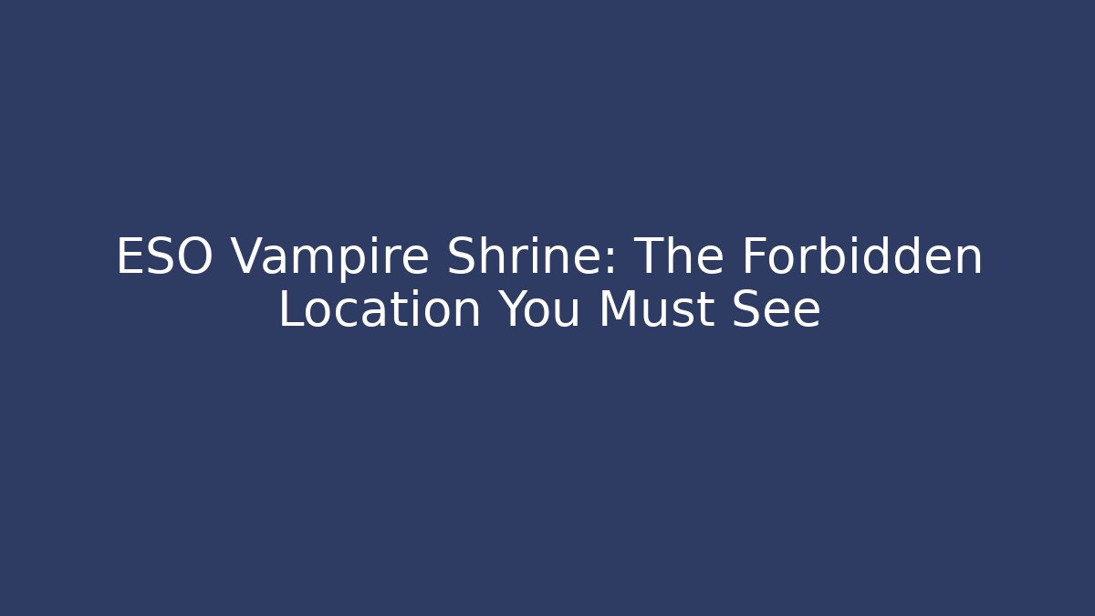 ESO Vampire Shrine: The Forbidden Location You Must See