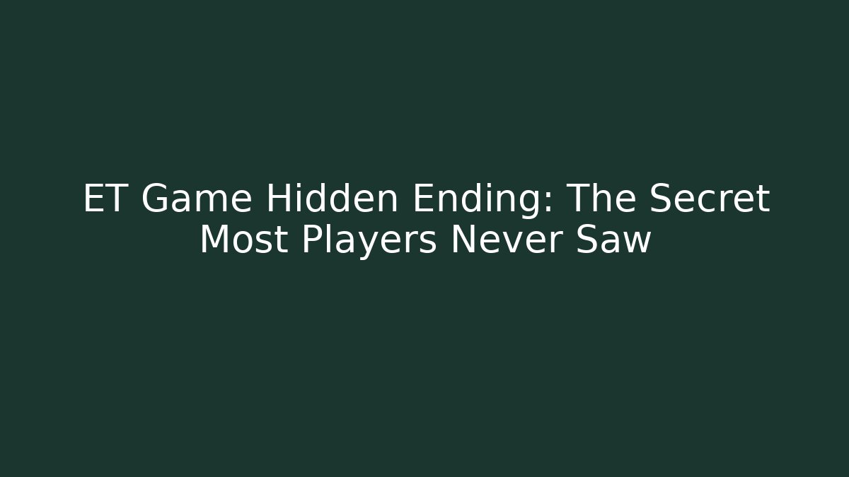 ET Game Hidden Ending: The Secret Most Players Never Saw