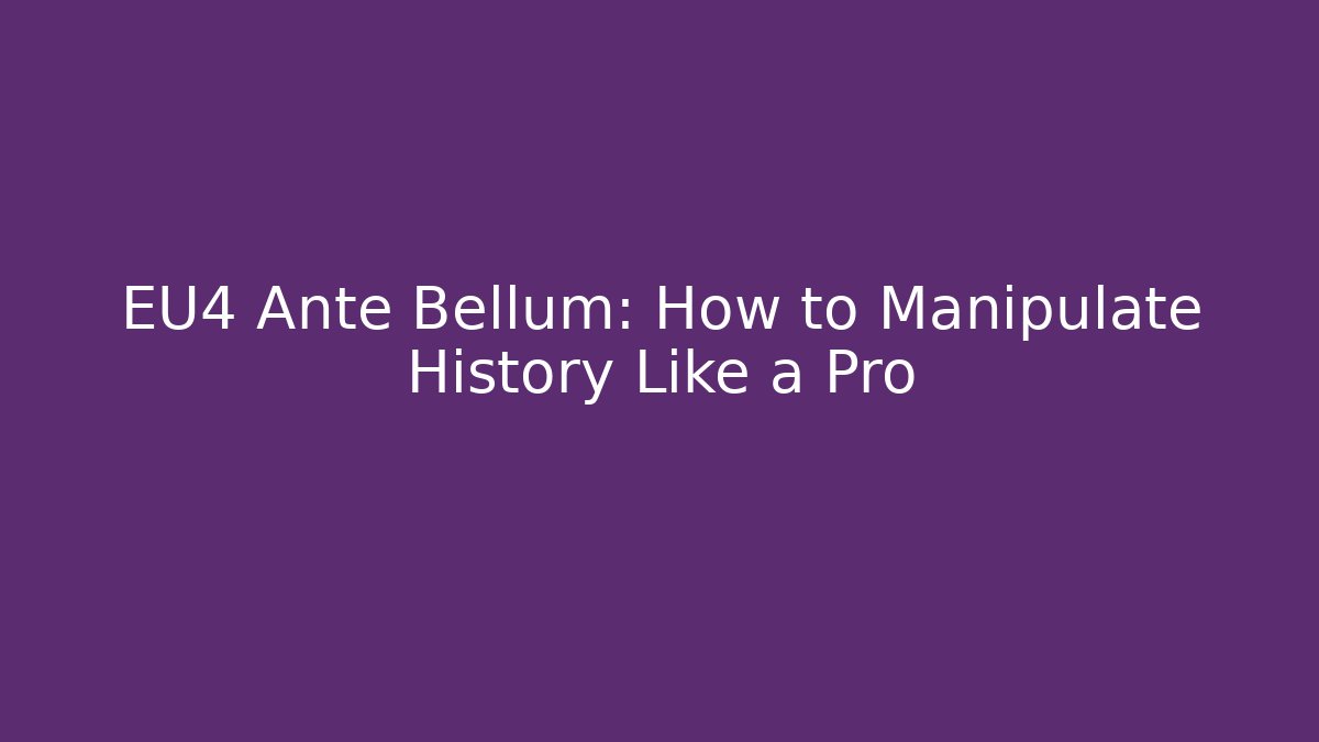EU4 Ante Bellum: How to Manipulate History Like a Pro