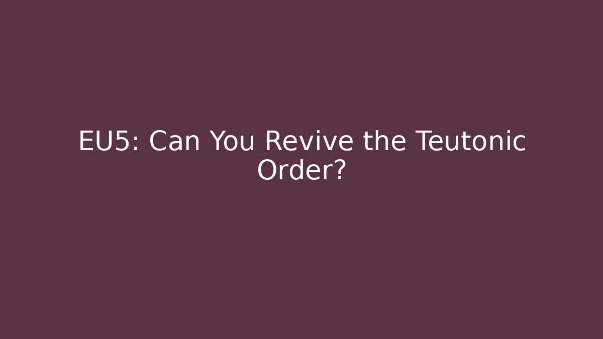 EU5: Can You Revive the Teutonic Order?