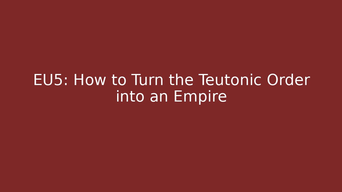 EU5: How to Turn the Teutonic Order into an Empire