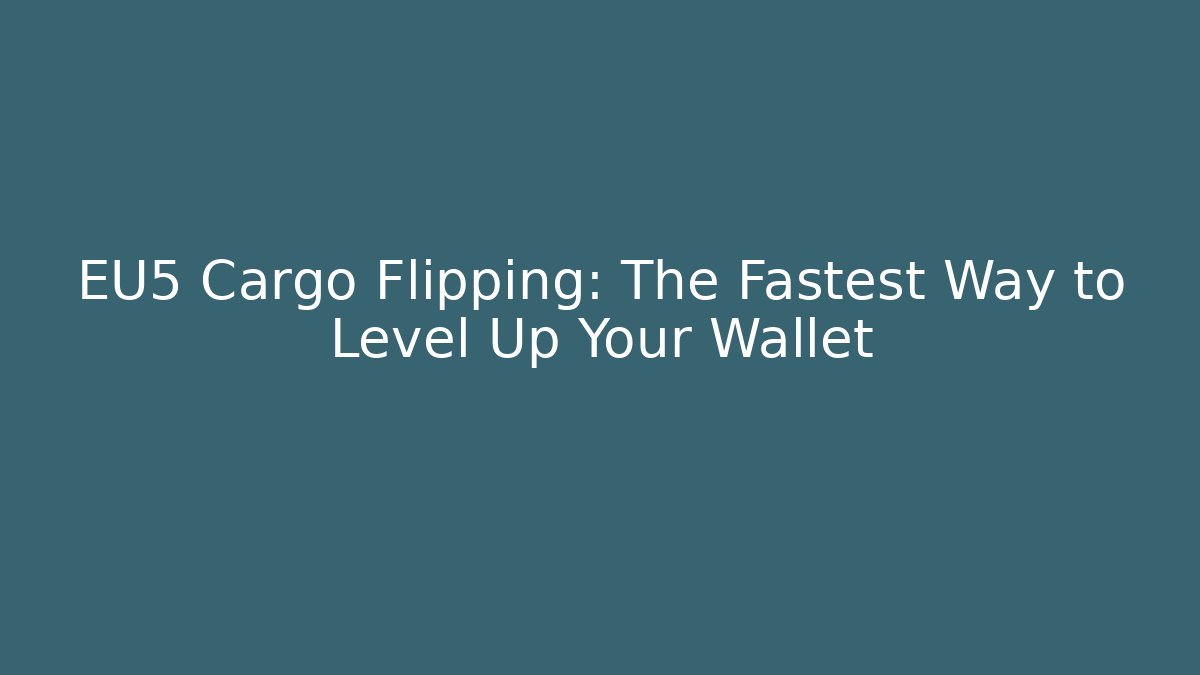 EU5 Cargo Flipping: The Fastest Way to Level Up Your Wallet