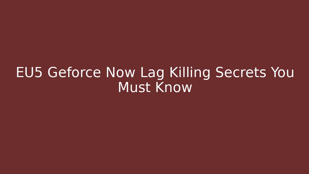 EU5 Geforce Now Lag Killing Secrets You Must Know