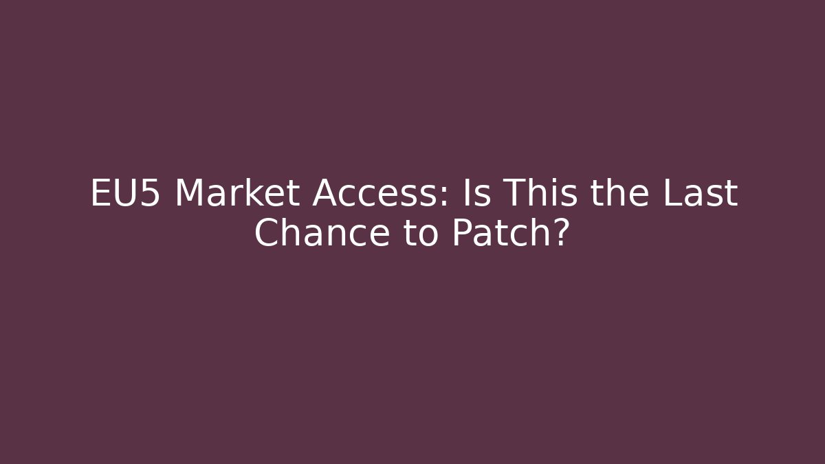 EU5 Market Access: Is This the Last Chance to Patch?