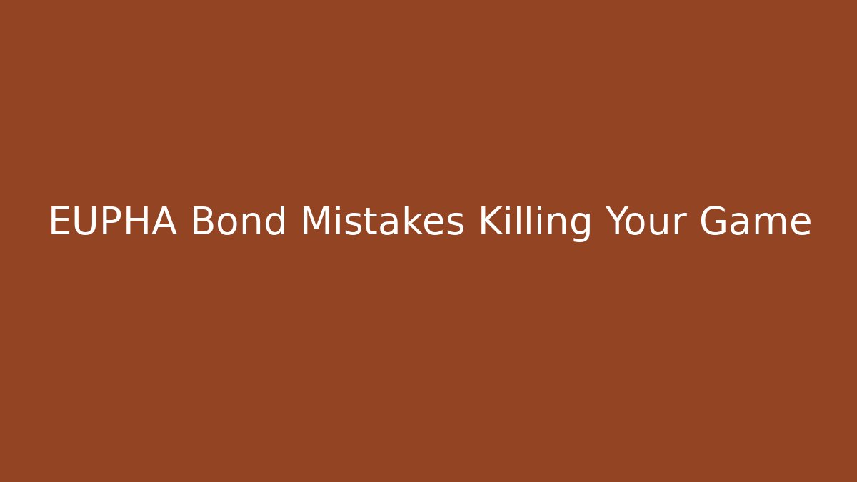 EUPHA Bond Mistakes Killing Your Game - Create More Assets