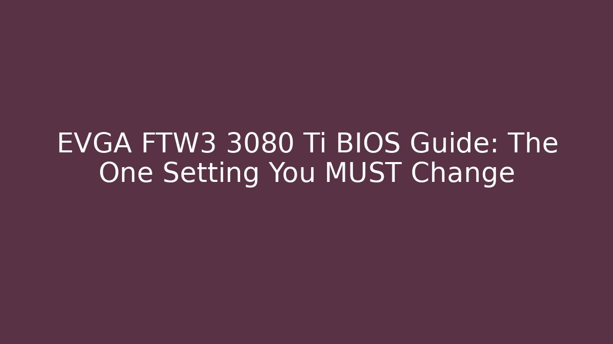 EVGA FTW3 3080 Ti BIOS Guide: The One Setting You MUST Change