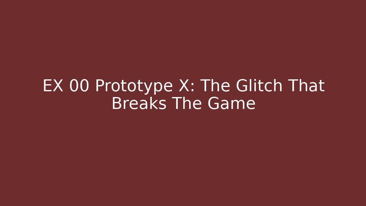 EX 00 Prototype X: The Glitch That Breaks The Game