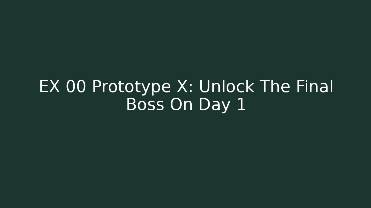 EX 00 Prototype X: Unlock The Final Boss On Day 1