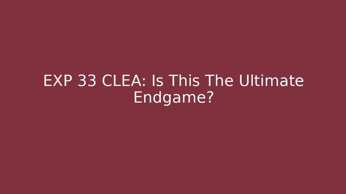 EXP 33 CLEA: Is This The Ultimate Endgame?