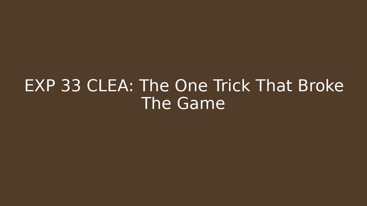 EXP 33 CLEA: The One Trick That Broke The Game