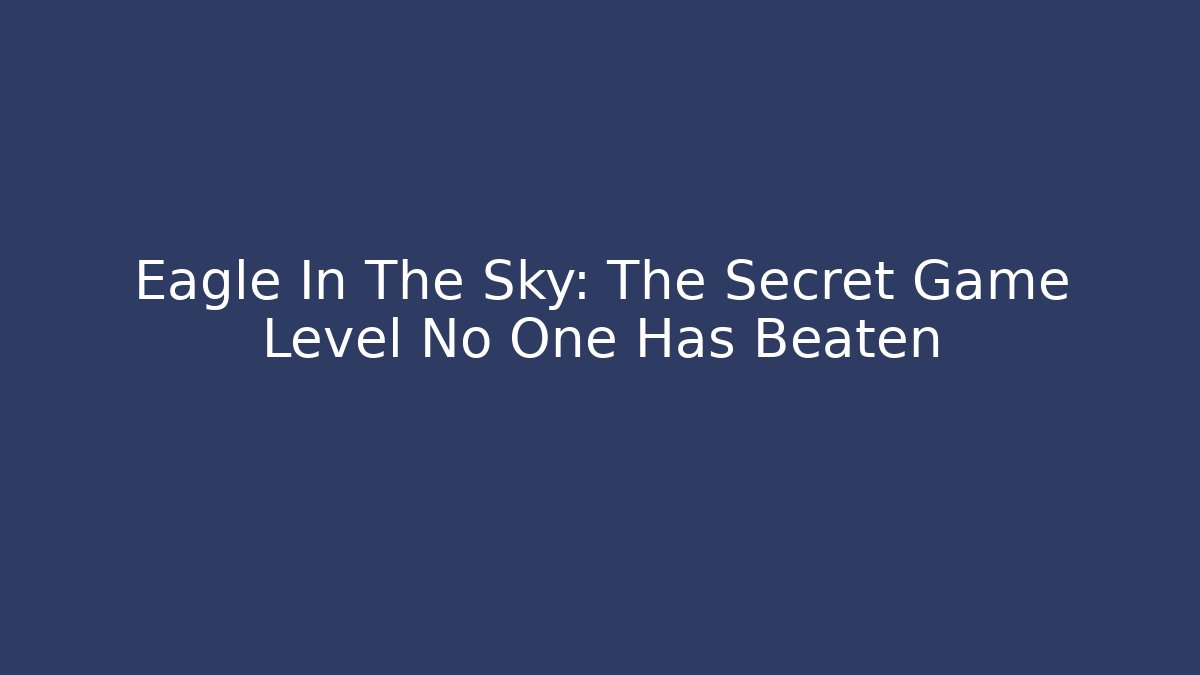Eagle In The Sky: The Secret Game Level No One Has Beaten