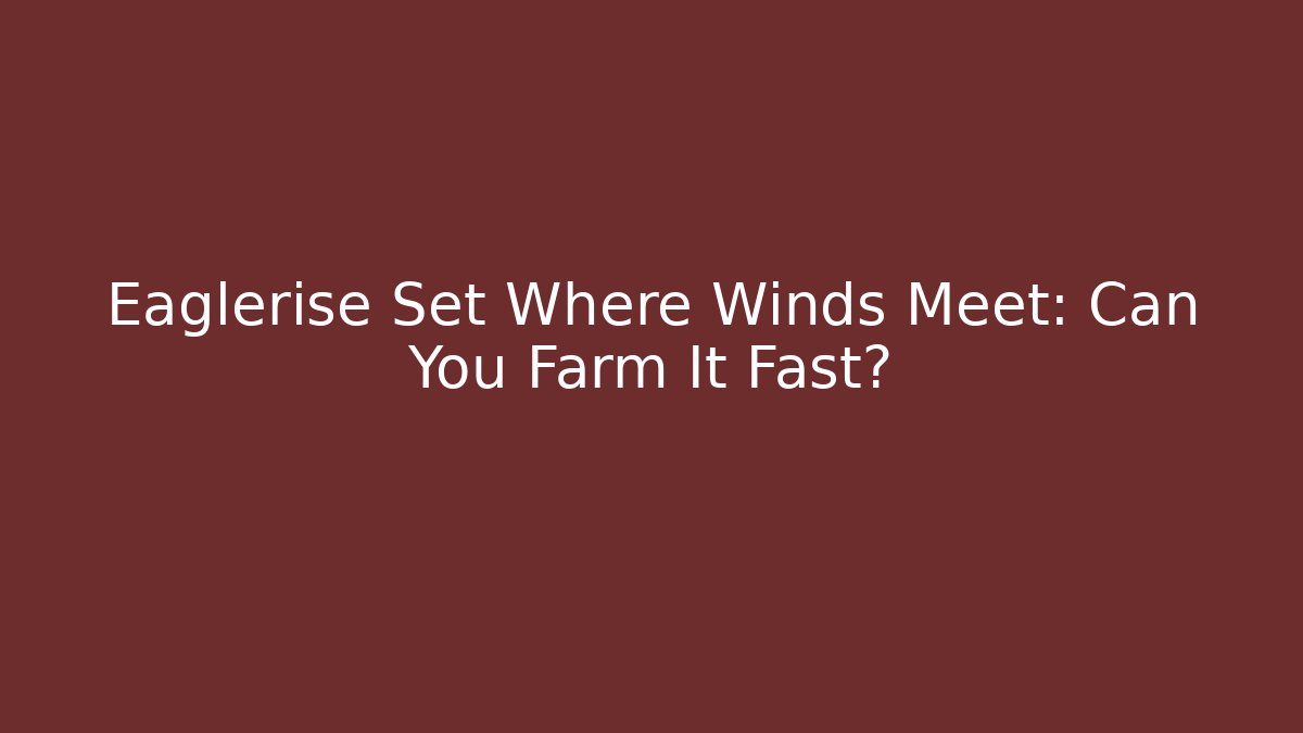 Eaglerise Set Where Winds Meet: Can You Farm It Fast?