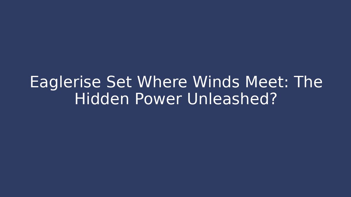 Eaglerise Set Where Winds Meet: The Hidden Power Unleashed?