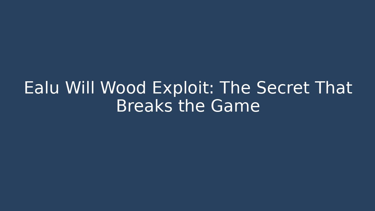 Ealu Will Wood Exploit: The Secret That Breaks the Game