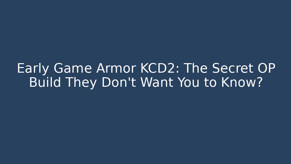 Early Game Armor KCD2: The Secret OP Build They Don’t Want You to Know?