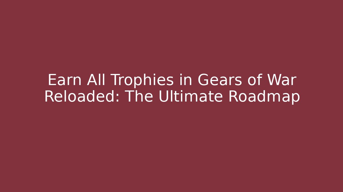 Earn All Trophies in Gears of War Reloaded: The Ultimate Roadmap