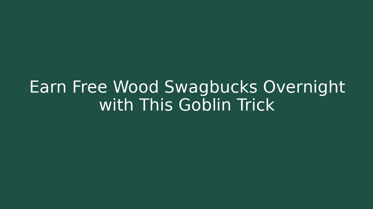Earn Free Wood Swagbucks Overnight with This Goblin Trick