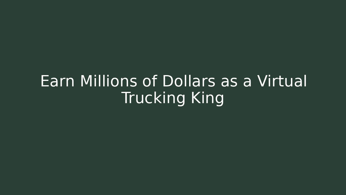 Earn Millions of Dollars as a Virtual Trucking King