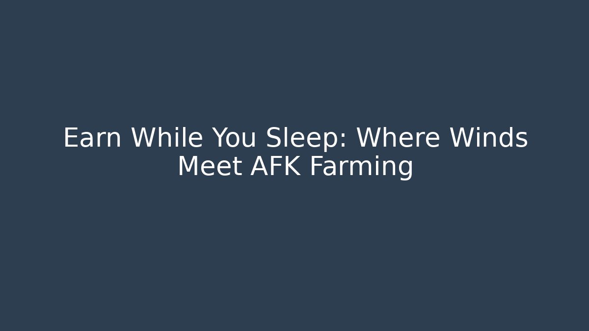 Earn While You Sleep: Where Winds Meet AFK Farming