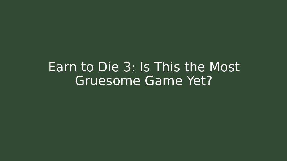 Earn to Die 3: Is This the Most Gruesome Game Yet?