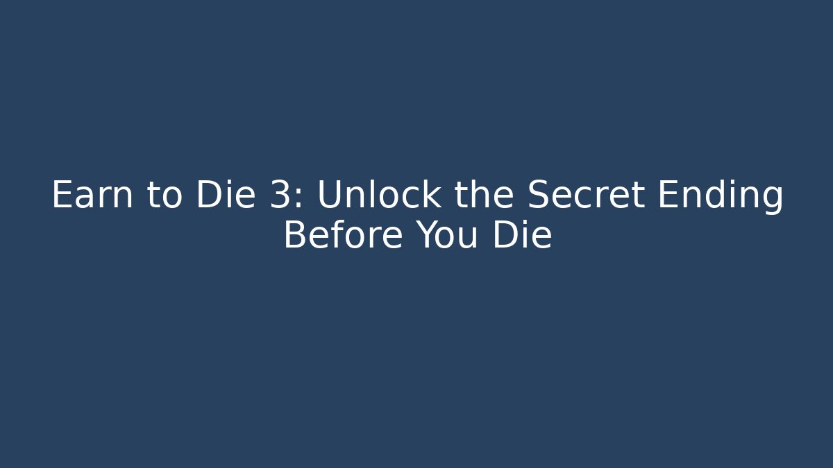 Earn to Die 3: Unlock the Secret Ending Before You Die