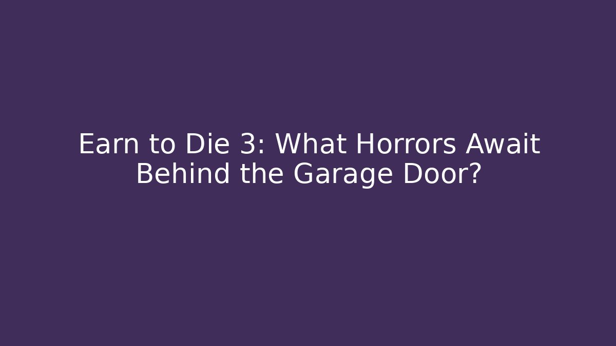 Earn to Die 3: What Horrors Await Behind the Garage Door?