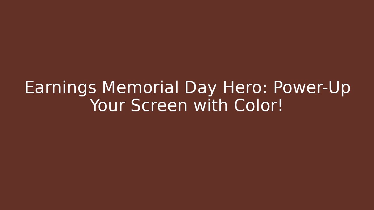 Earnings Memorial Day Hero: Power-Up Your Screen with Color!