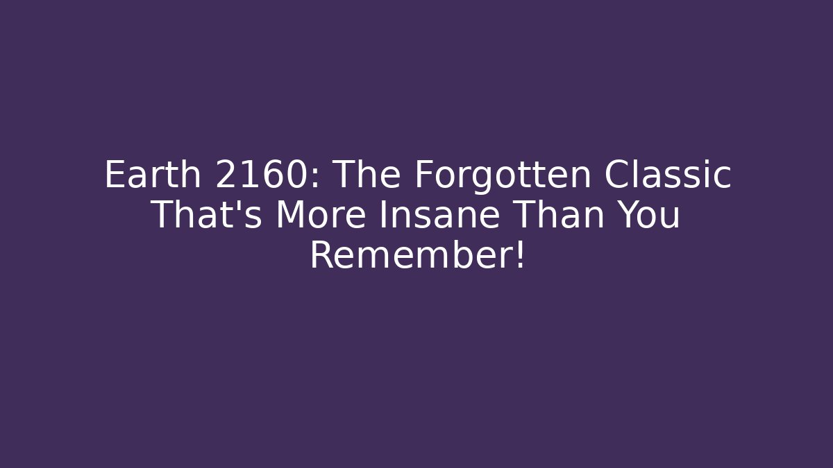 Earth 2160: The Forgotten Classic That’s More Insane Than You Remember!
