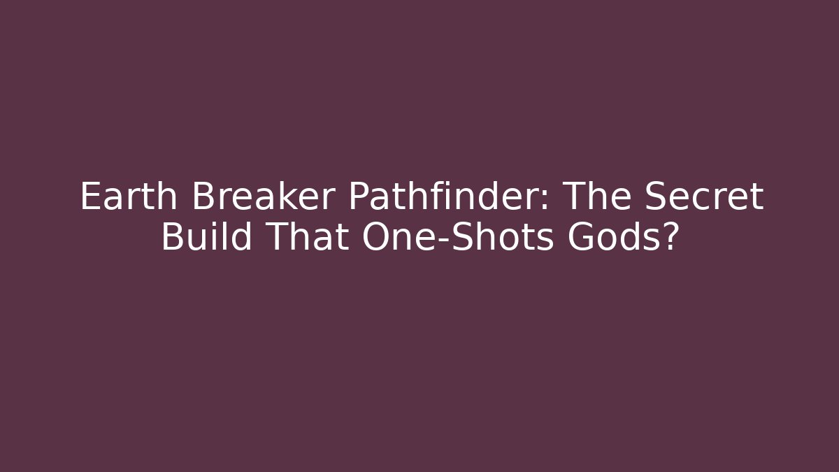 Earth Breaker Pathfinder: The Secret Build That One-Shots Gods?