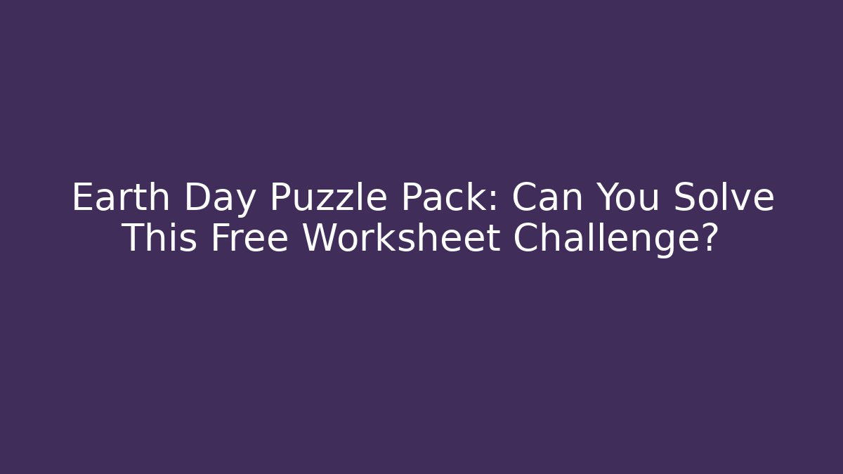 Earth Day Puzzle Pack: Can You Solve This Free Worksheet Challenge?
