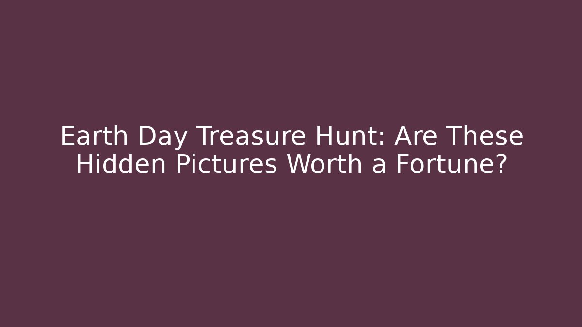 Earth Day Treasure Hunt: Are These Hidden Pictures Worth a Fortune?