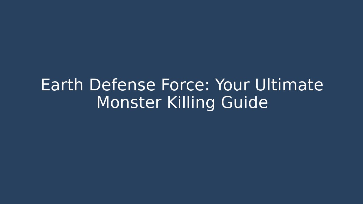 Earth Defense Force: Your Ultimate Monster Killing Guide