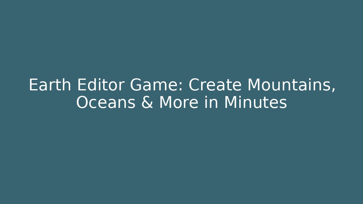 Earth Editor Game: Create Mountains, Oceans & More in Minutes