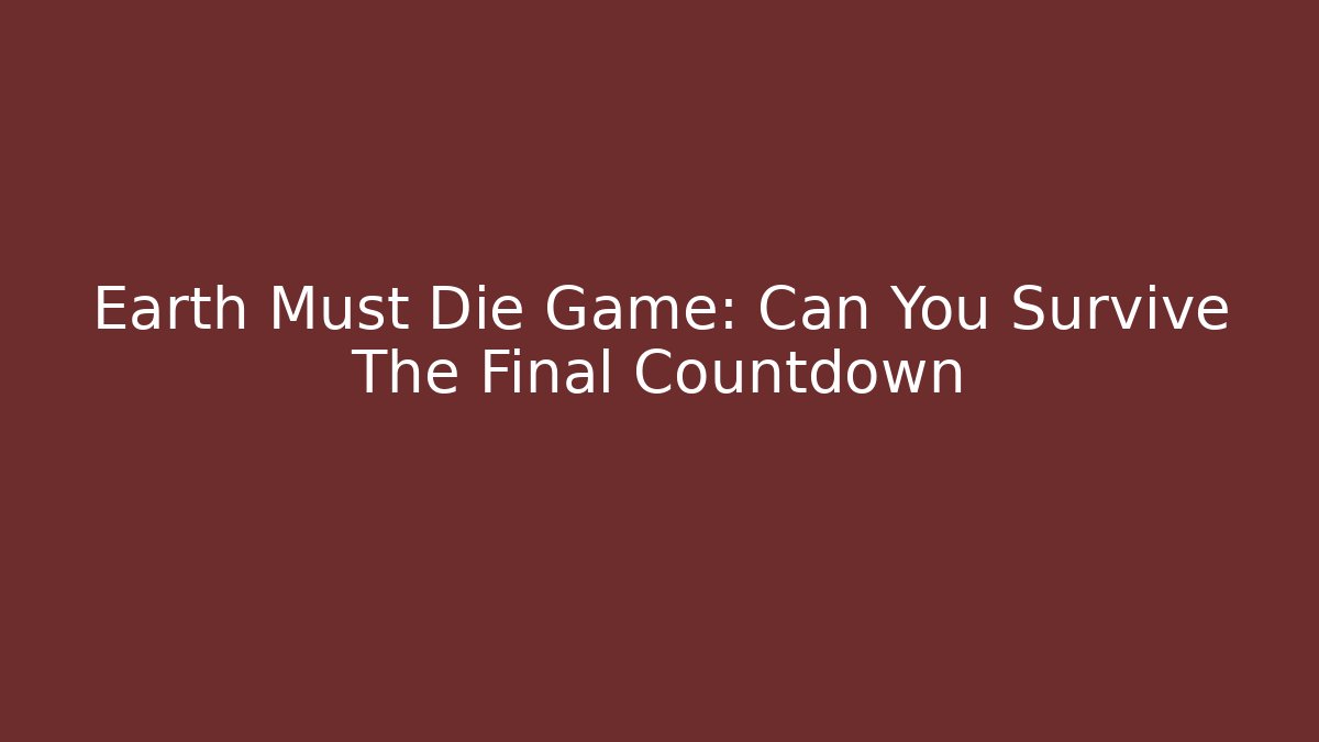 Earth Must Die Game: Can You Survive The Final Countdown