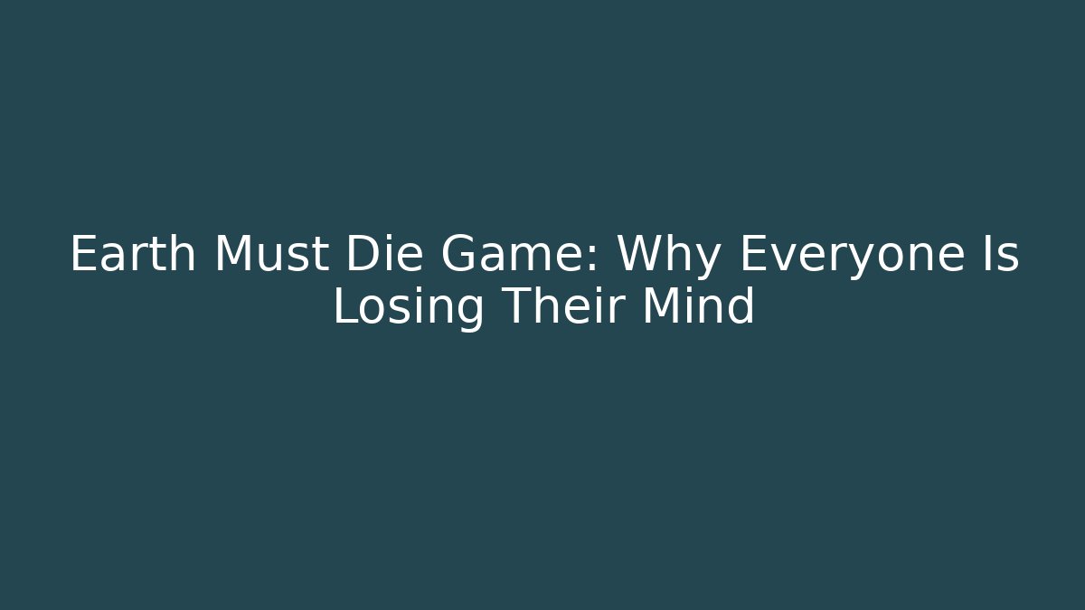 Earth Must Die Game: Why Everyone Is Losing Their Mind