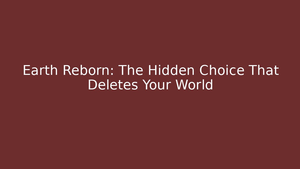 Earth Reborn: The Hidden Choice That Deletes Your World
