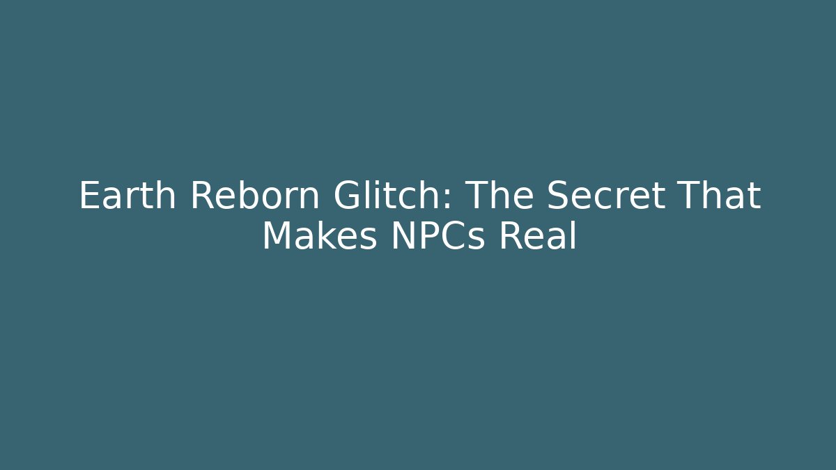 Earth Reborn Glitch: The Secret That Makes NPCs Real
