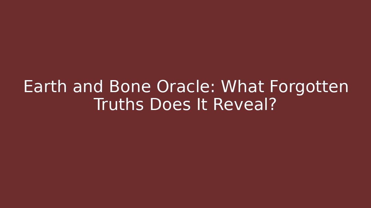Earth and Bone Oracle: What Forgotten Truths Does It Reveal?