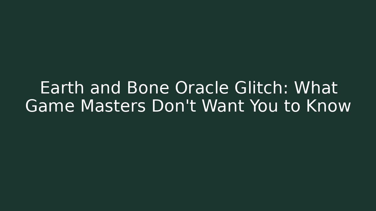 Earth and Bone Oracle Glitch: What Game Masters Don't Want You to Know