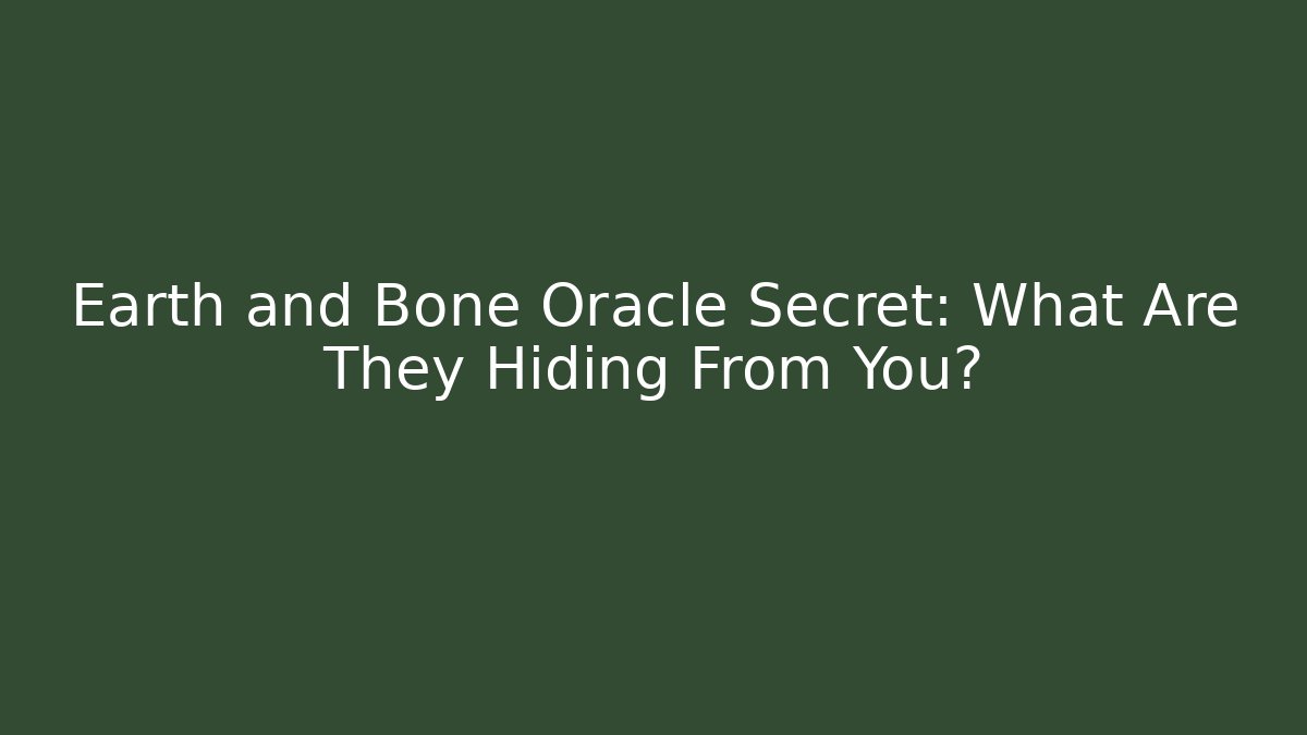 Earth and Bone Oracle Secret: What Are They Hiding From You?