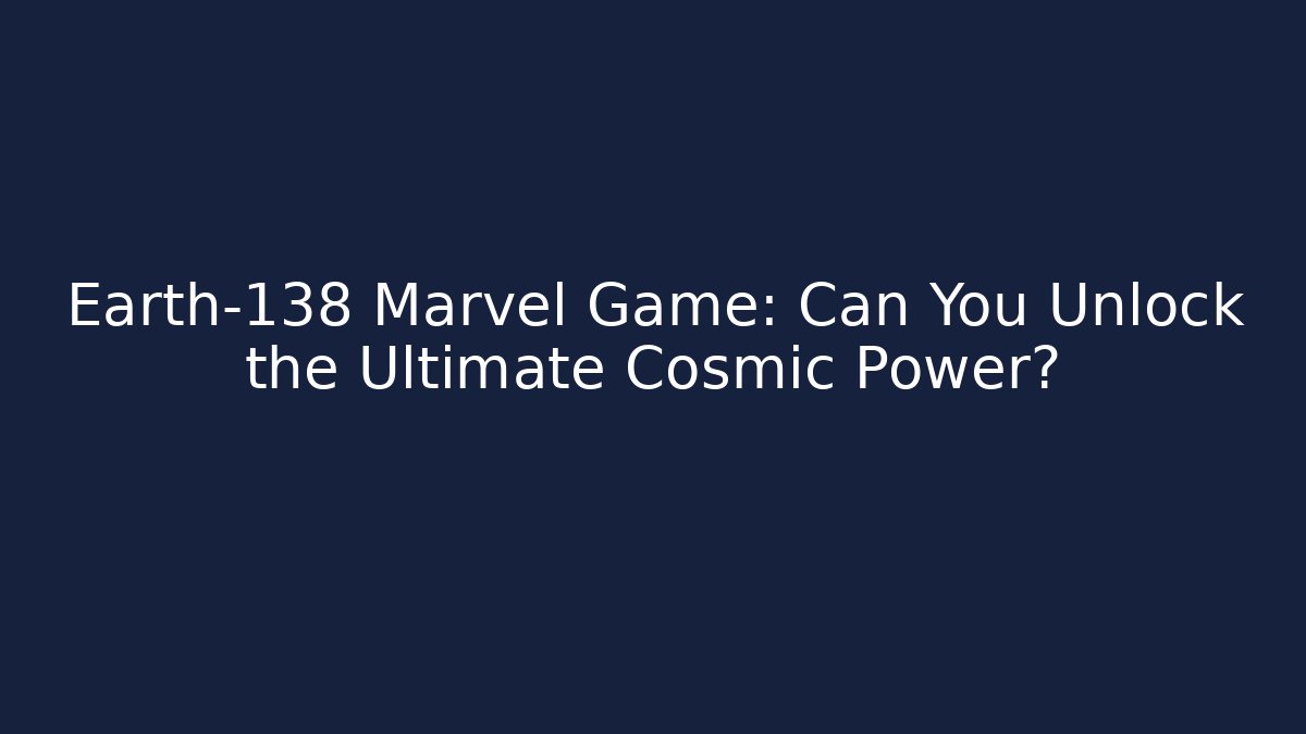 Earth-138 Marvel Game: Can You Unlock the Ultimate Cosmic Power?